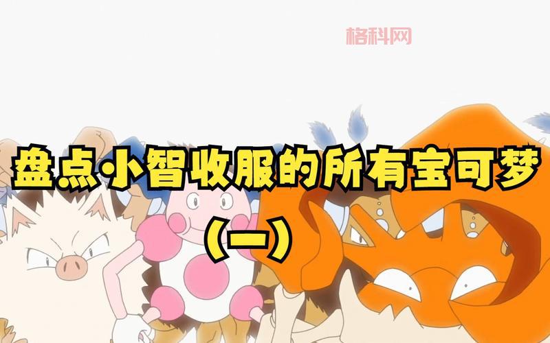 小智一共收服了多少神兽？盘点那些年小智的宝可梦！
