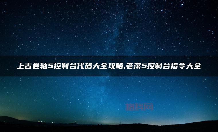 上古卷轴5控制台代码：最全秘籍与命令使用指南