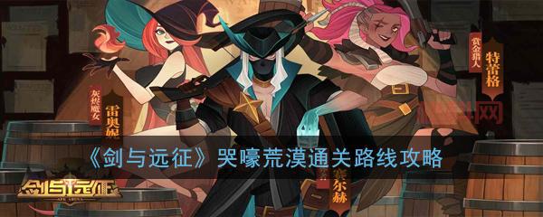 哭嚎荒漠怎么过？这份攻略路线阵容搭配请收好！