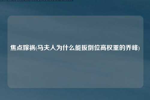 焦点嫁祸(马夫人为什么能扳倒位高权重的乔峰)