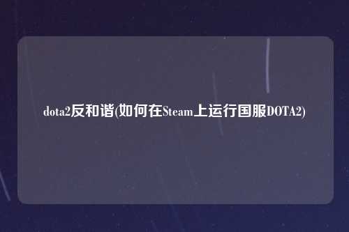 dota2反和谐(如何在Steam上运行国服DOTA2)