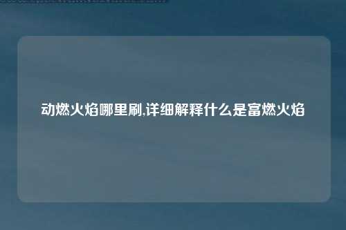动燃火焰哪里刷,详细解释什么是富燃火焰