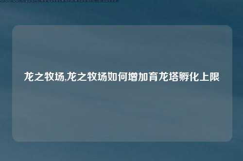 龙之牧场,龙之牧场如何增加育龙塔孵化上限