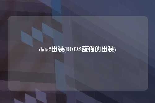 dota2出装(DOTA2蓝猫的出装)