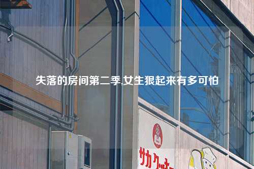 失落的房间第二季,女生狠起来有多可怕
