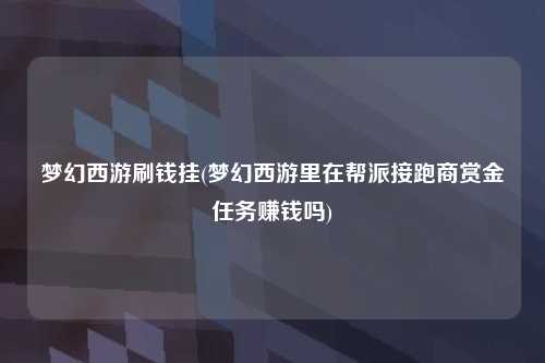 梦幻西游刷钱挂(梦幻西游里在帮派接跑商赏金任务赚钱吗)