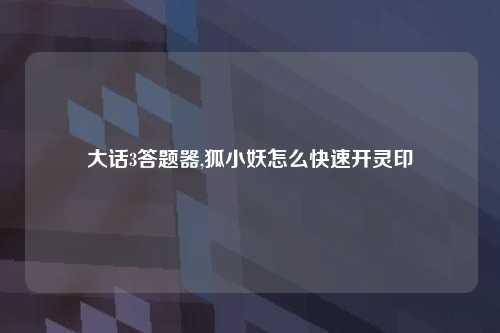 大话3答题器,狐小妖怎么快速开灵印