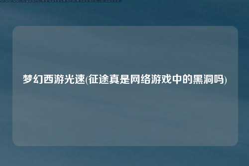 梦幻西游光速(征途真是网络游戏中的黑洞吗)