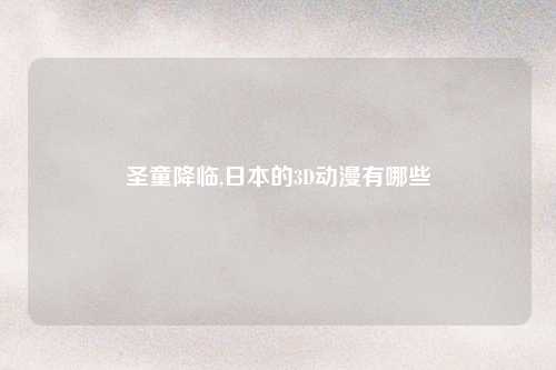 圣童降临,日本的3D动漫有哪些