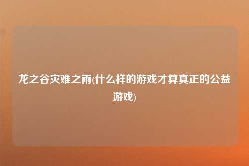 龙之谷灾难之雨(什么样的游戏才算真正的公益游戏)