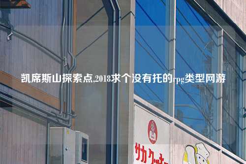 凯席斯山探索点,2018求个没有托的rpg类型网游