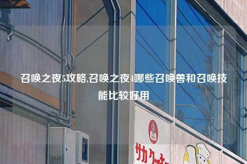 召唤之夜5攻略,召唤之夜4哪些召唤兽和召唤技能比较好用