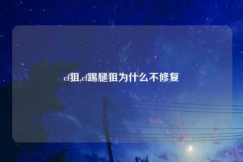 cf狙,cf踢腿狙为什么不修复