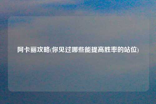 阿卡丽攻略(你见过哪些能提高胜率的站位)