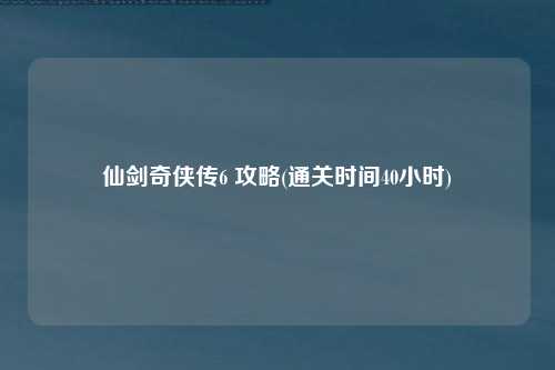 仙剑奇侠传6 攻略(通关时间40小时)