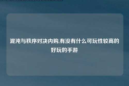 混沌与秩序对决内购,有没有什么可玩性较高的好玩的手游