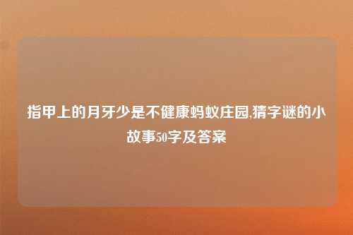 指甲上的月牙少是不健康蚂蚁庄园,猜字谜的小故事50字及答案