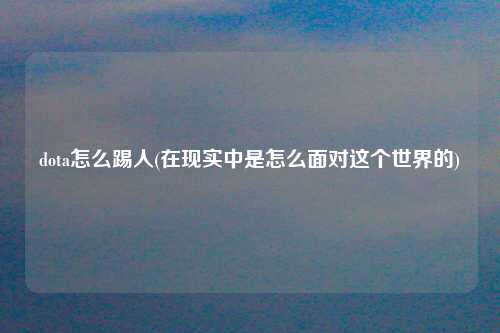 dota怎么踢人(在现实中是怎么面对这个世界的)