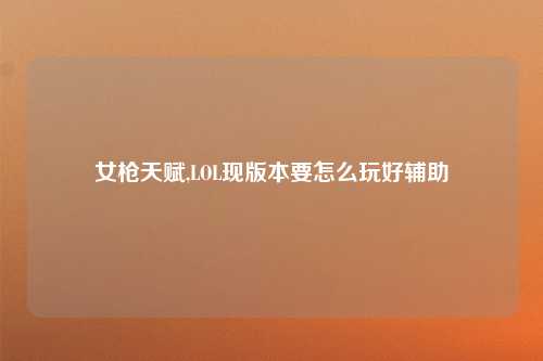女枪天赋,LOL现版本要怎么玩好辅助