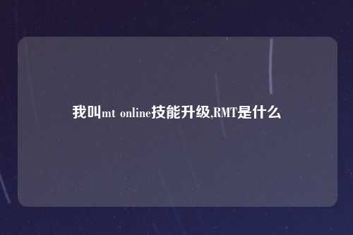 我叫mt online技能升级,RMT是什么