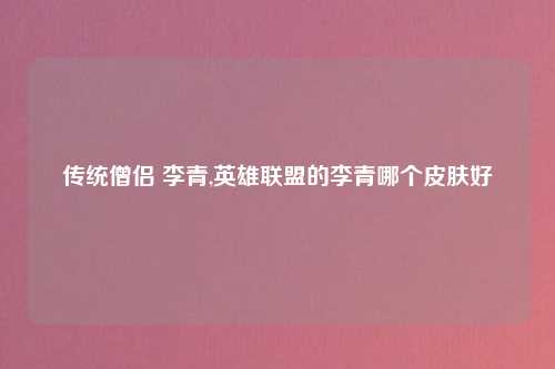 传统僧侣 李青,英雄联盟的李青哪个皮肤好