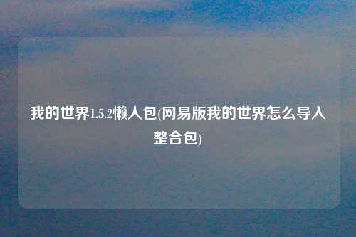 我的世界1.5.2懒人包(网易版我的世界怎么导入整合包)