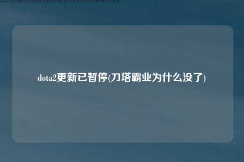 dota2更新已暂停(刀塔霸业为什么没了)