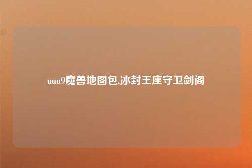 uuu9魔兽地图包,冰封王座守卫剑阁