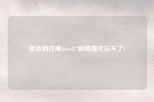 使命的召唤5(cod17剧情模式玩不了)