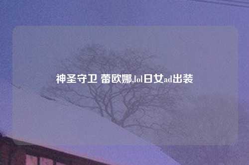 神圣守卫 蕾欧娜,lol日女ad出装