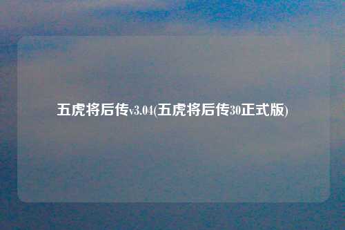 五虎将后传v3.04(五虎将后传30正式版)