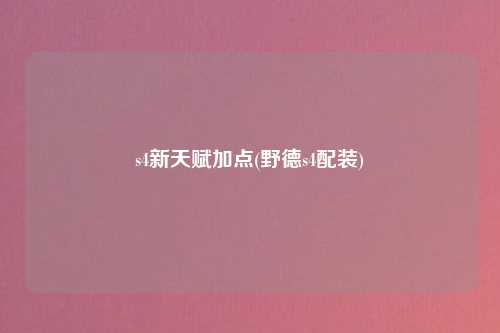 s4新天赋加点(野德s4配装)