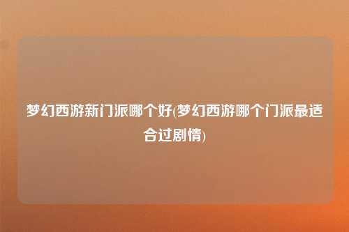 梦幻西游新门派哪个好(梦幻西游哪个门派最适合过剧情)