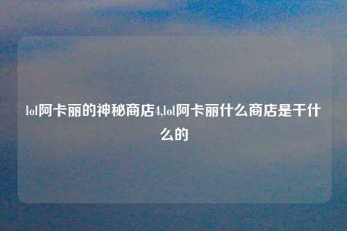 lol阿卡丽的神秘商店4,lol阿卡丽什么商店是干什么的