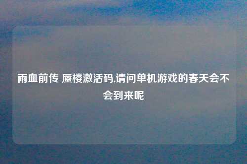 雨血前传 蜃楼激活码,请问单机游戏的春天会不会到来呢