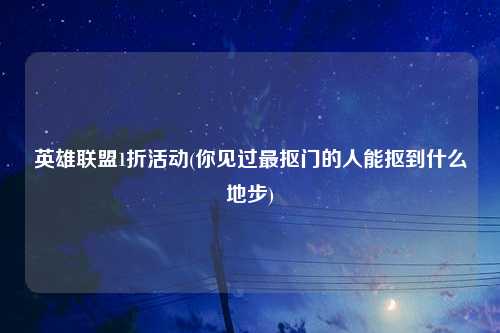英雄联盟1折活动(你见过最抠门的人能抠到什么地步)