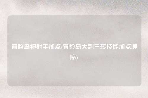 冒险岛神射手加点(冒险岛大副三转技能加点顺序)