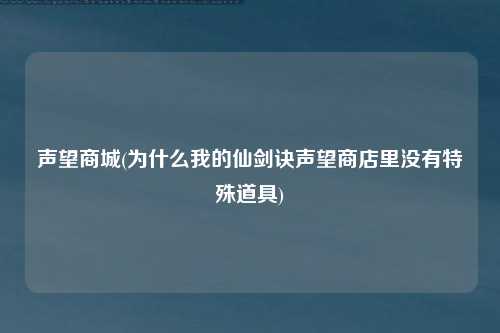 声望商城(为什么我的仙剑诀声望商店里没有特殊道具)