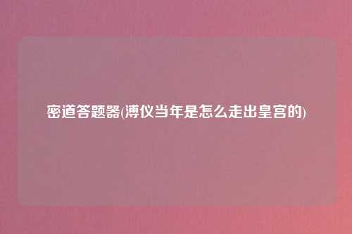密道答题器(溥仪当年是怎么走出皇宫的)