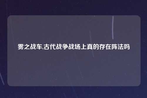 雾之战车,古代战争战场上真的存在阵法吗
