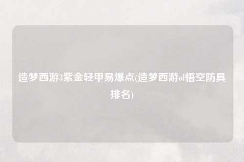 造梦西游3紫金轻甲易爆点(造梦西游ol悟空防具排名)