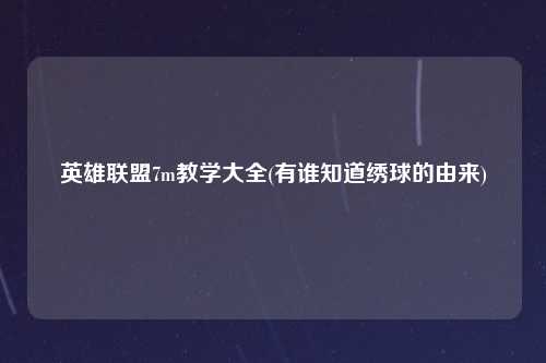 英雄联盟7m教学大全(有谁知道绣球的由来)