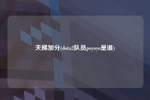 天梯加分(dota2队员poyoyo是谁)