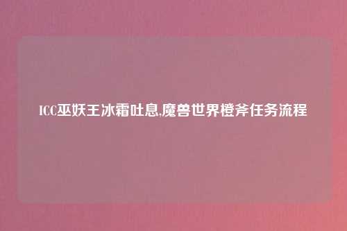 ICC巫妖王冰霜吐息,魔兽世界橙斧任务流程