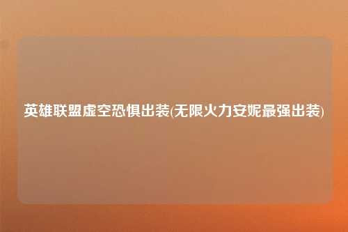 英雄联盟虚空恐惧出装(无限火力安妮最强出装)
