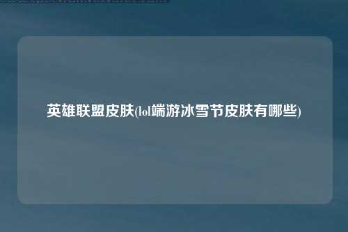 英雄联盟皮肤(lol端游冰雪节皮肤有哪些)