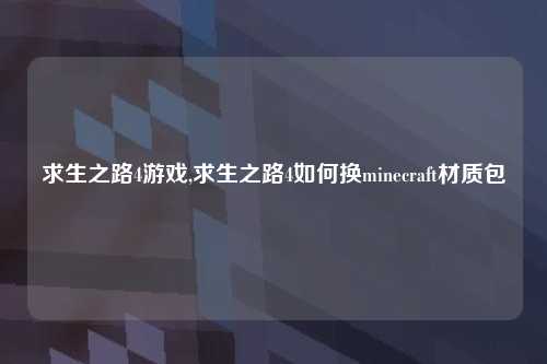 求生之路4游戏,求生之路4如何换minecraft材质包