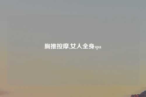 胸推按摩,女人全身spa