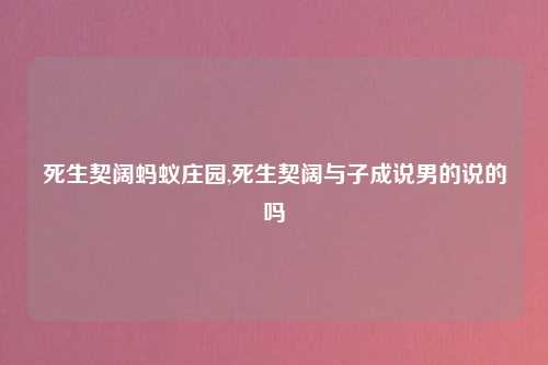 死生契阔蚂蚁庄园,死生契阔与子成说男的说的吗