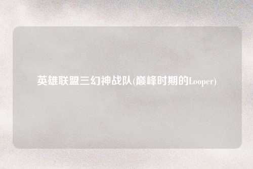 英雄联盟三幻神战队(巅峰时期的Looper)